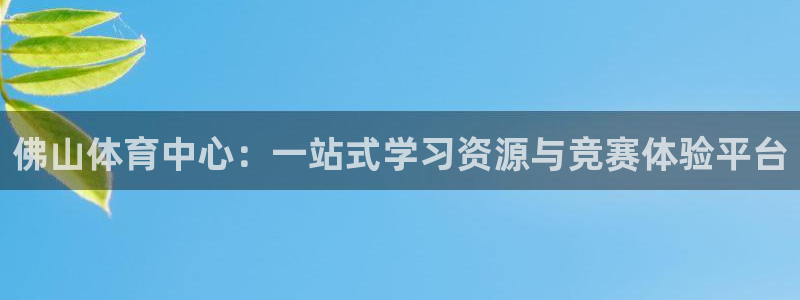 球速体育：佛山体育中心：一站式学习资源与竞赛体验平台