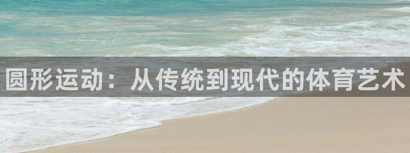 球速体育：圆形运动：从传统到现代的体育艺术