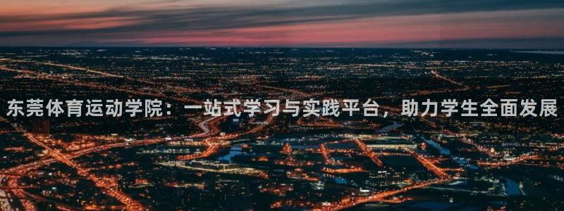 球速体育：东莞体育运动学院：一站式学习与实践平台，助力学生全面发展