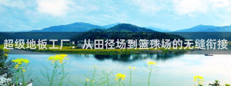 球速体育：超级地板工厂：从田径场到篮球场的无缝衔接