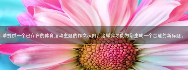 球速体育：请提供一个已存在的体育运动主题的作文示例。这样我才能为您生成一个合适的新标题。